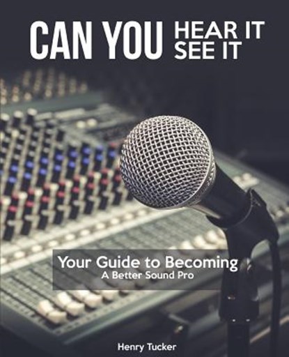 Can You Hear It, Can You See It: A Guide to Becoming a Better Sound Pro, Henry Tucker - Paperback - 9781949266047