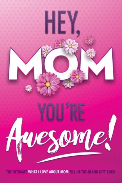 Hey, Mom You're Awesome! the Ultimate What I Love about Mom Fill-In-the-Blank Gift Book, Beyond Blond Books ; Michelle Justice - Paperback - 9781949361452