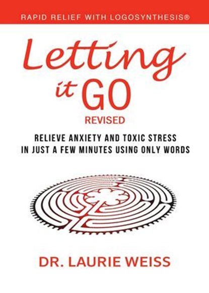 Letting It Go: Relieve Anxiety And Toxic Stress In Just A Few Minutes Using Only Words (Rapid Relief With Logosynthesis®) Revised, Laurie Weiss - Ebook - 9781949400250