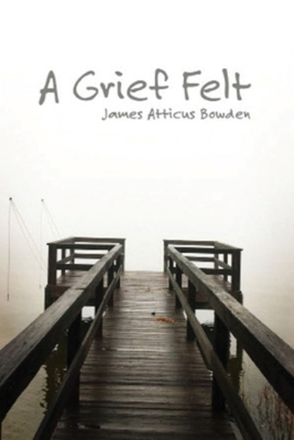 A Grief Felt, James Atticus Bowden - Paperback - 9781949521016