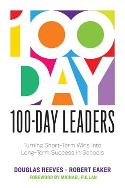 100-Day Leaders: Turning Short-Term Wins Into Long-Term Success in Schools (a 100-Day Action Plan for Meaningful School Improvement), Douglas Reeves - Paperback - 9781949539257
