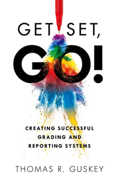 Get Set, Go!: Creating Successful Grading and Reporting Systems (an Action Plan for Leading Lasting Grading Reform in Changing Classrooms), Thomas R. Guskey - Paperback - 9781949539455