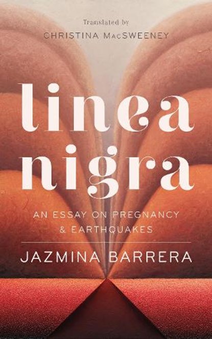 Linea Nigra: An Essay on Pregnancy and Earthquakes, Jazmina Barrera - Paperback - 9781949641585