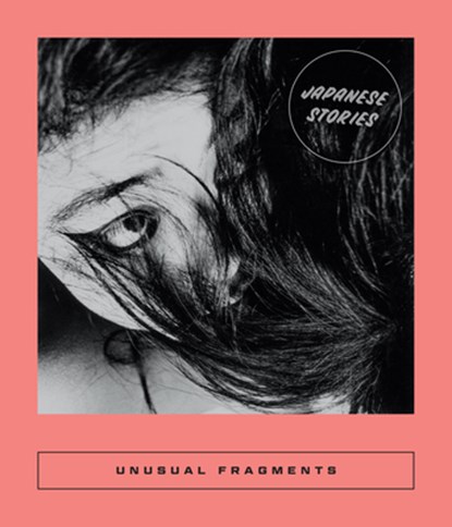 Unusual Fragments: 20th Century Japanese Fiction, Sarah Coolidge - Paperback - 9781949641752