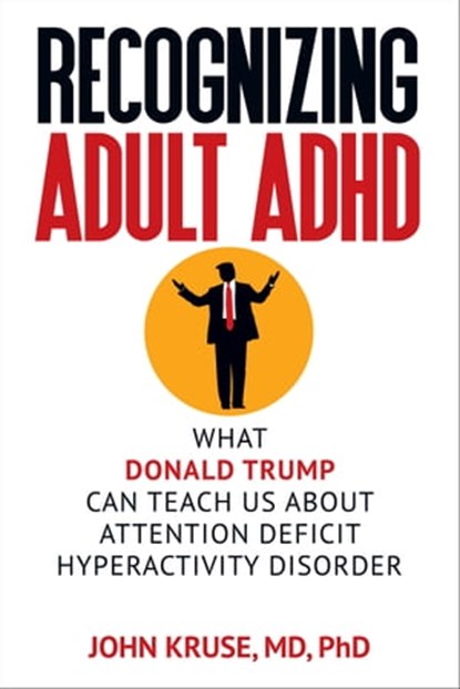 Recognizing Adult ADHD: What Donald Trump Can Teach Us About Attention Deficit Hyperactivity Disorder, John Kruse - Ebook - 9781949642230