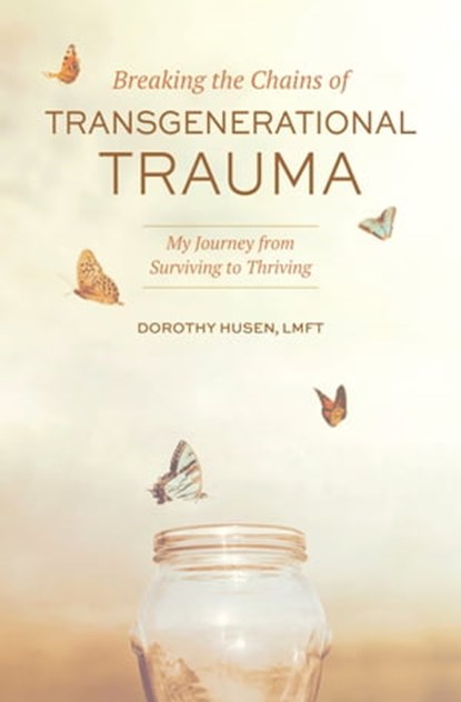 Breaking the Chains of Transgenerational Trauma: My Journey from Surviving to Thriving, Dorothy Husen - Ebook - 9781949642483
