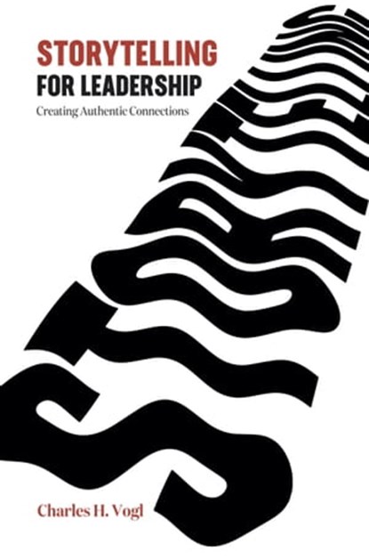 Storytelling for Leadership: Creating Authentic Connections, Charles H. Vogl - Ebook - 9781949643282
