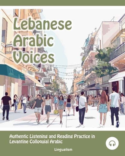 Lebanese Arabic Voices: Authentic Listening and Reading Practice in Levantine Colloquial Arabic, Matthew Aldrich - Paperback - 9781949650990
