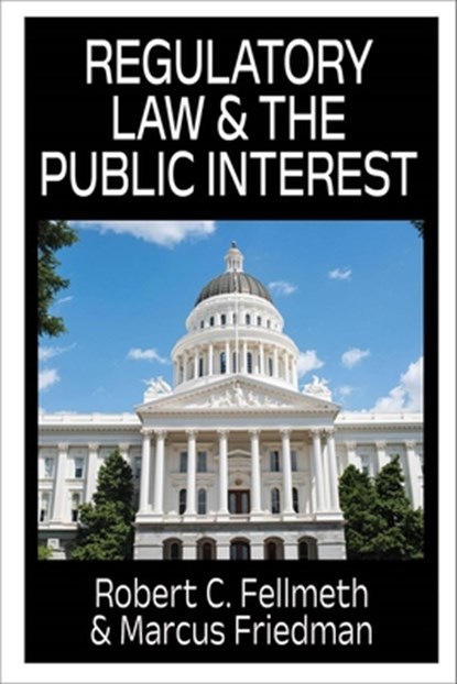 Regulatory Law & the Public Interest, Robert C. Fellmeth - Paperback - 9781949762990