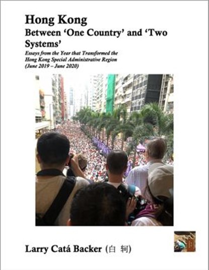 Hong Kong Between 'One Country' and 'Two Systems': Essays from the Year that Transformed the Hong Kong Special Administrative Region (June 2019-June 2020), Larry Catá Backer - Ebook - 9781949943030