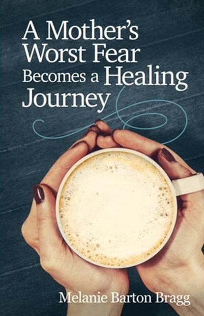 A Mother’s Worst Fear Becomes a Healing Journey, Melanie Barton Bragg - Ebook - 9781950075751