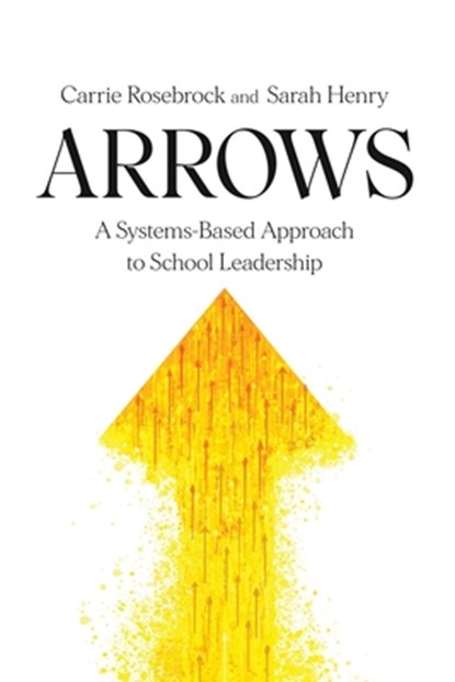 Arrows: A Systems-Based Approach to School Leadership: A Systems-Based Approach to School Leadership: a Systems-Based Approach to School Leadership, Carrie Rosebrock - Paperback - 9781950089062