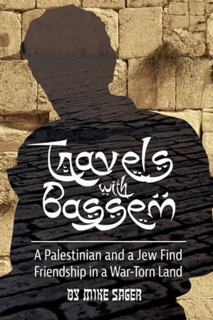 Travels with Bassem: A Palestinian and a Jew Find Friendship in a War-Torn Land, Mike Sager - Ebook - 9781950154609