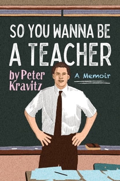 So You Wanna Be a Teacher, a Memoir: 32 Years of Sweat Hogs, Teen Angst, Hall Fights and Lifetime Friends, Peter Kravitz - Ebook - 9781950154685