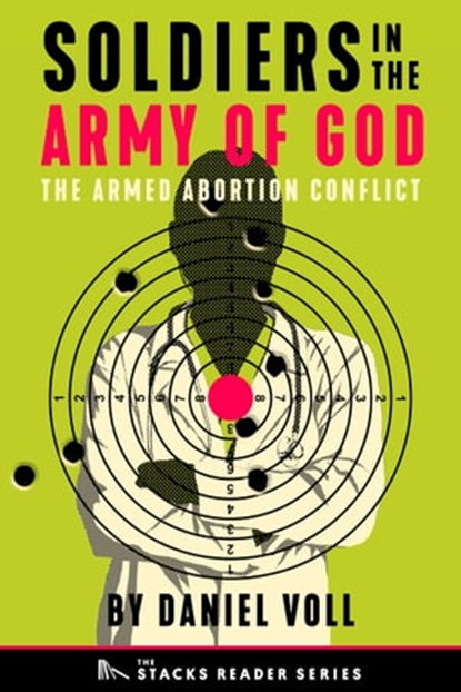 Soldiers in the Army of God: A True Story about the Future of the Armed Abortion Conflict (The Stacks Reader Series), Daniel Voll - Ebook - 9781950154739
