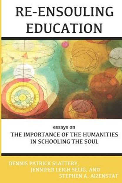 Re-Ensouling Education: Essays on the Importance of the Humanities in Schooling the Soul, Dennis Patrick Slattery - Paperback - 9781950186037