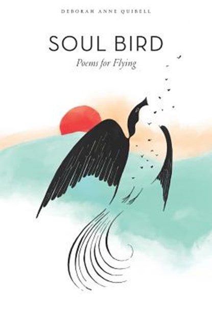 Soul Bird: Poems for Flying, Deborah Anne Quibell - Paperback - 9781950186044