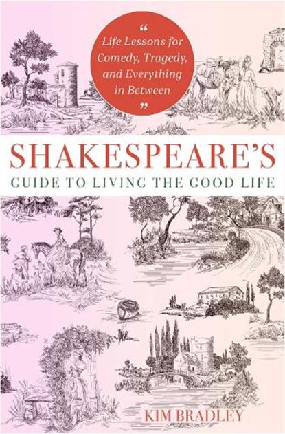 Shakespeare's Guide to Living the Good Life, Kim Bradley - Paperback - 9781950253579