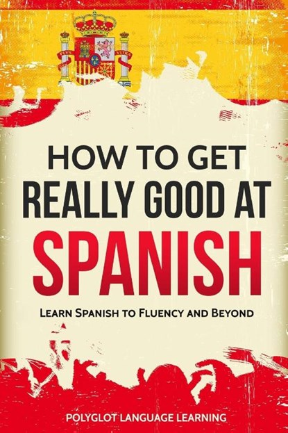How to Get Really Good at Spanish, Language Learning Polyglot - Paperback - 9781950321001