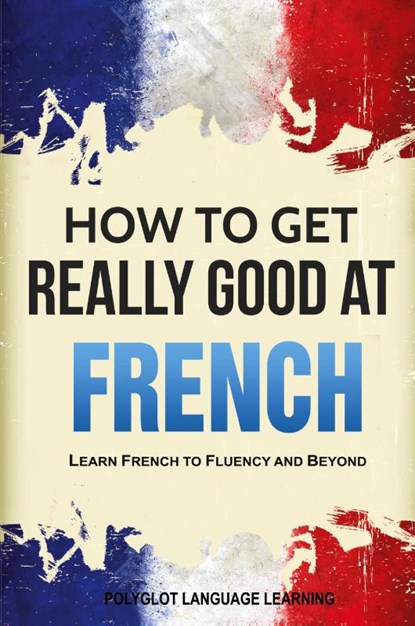 How to Get Really Good at French, Language Learning Polyglot - Paperback - 9781950321094