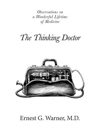 The Thinking Doctor: Observations on a Wonderful Lifetime of Medicine, Ernest G. Warner - Paperback - 9781950871117