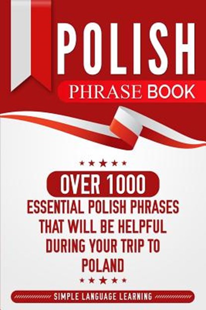 Polish Phrase Book: Over 1000 Essential Polish Phrases That Will Be Helpful During Your Trip to Poland, Simple Language Learning - Paperback - 9781950924042