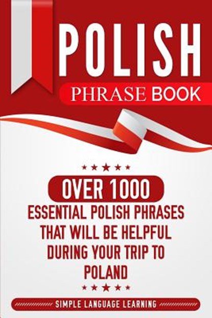 Polish Phrase Book: Over 1000 Essential Polish Phrases That Will Be Helpful During Your Trip to Poland, LEARNING,  Simple Language - Paperback - 9781950924042