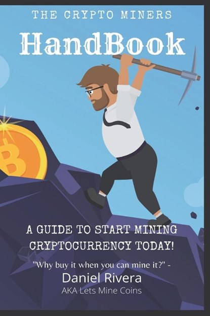 The Crypto Miners Handbook, A Guide to Start Mining Cryptocurrency Today! Lets Mine Coins, Daniel Rivera - Paperback - 9781950961719