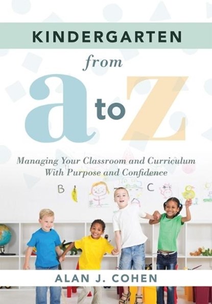 Kindergarten from A to Z: Managing Your Classroom and Curriculum with Purpose and Confidence (an All-Inclusive Guide to Enriching the Learning Experie, Alan J. Cohen - Paperback - 9781951075095