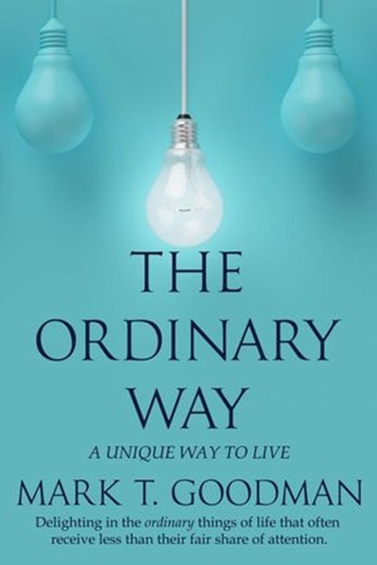 The Ordinary Way: A Unique Way to Live, Mark T. Goodman - Ebook - 9781951129347