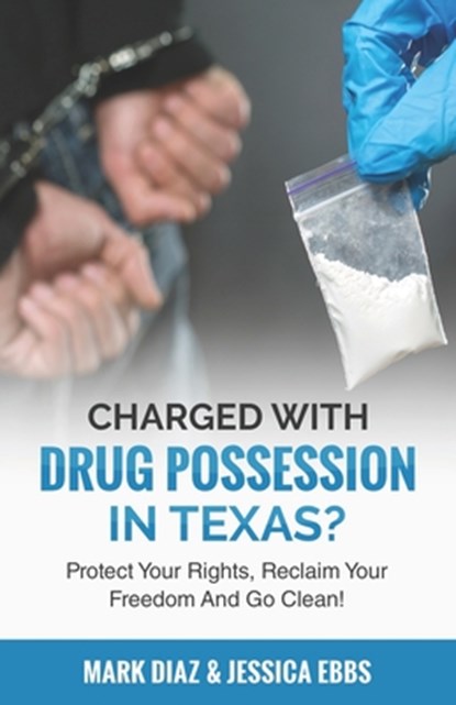 Charged With Drug Possession In Texas?: Protect Your Rights, Reclaim Your Freedom And Go Clean!, Jessica Ebbs - Paperback - 9781951149680