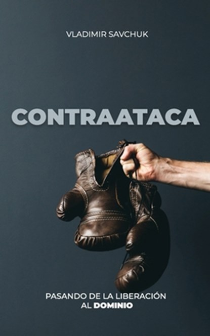 CONTRAATACA (Spanish edition): Pasando de la Liberación Al Dominio, Vladimir Savchuk - Paperback - 9781951201333