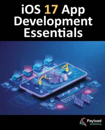 iOS 17 App Development Essentials: Developing iOS 17 Apps with Xcode 15, Swift, and SwiftUI, Neil Smyth - Paperback - 9781951442798