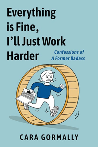 Everything Is Fine, I'll Just Work Harder: Confessions of a Former Badass, Cara Gormally - Paperback - 9781951491376