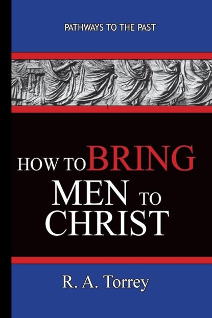 How To Bring Men To Christ - R. A. Torrey, R a Torrey - Paperback - 9781951497156