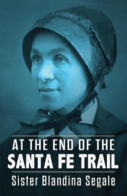 At the End of the Santa Fe Trail, Blandina Segale - Paperback - 9781951682323