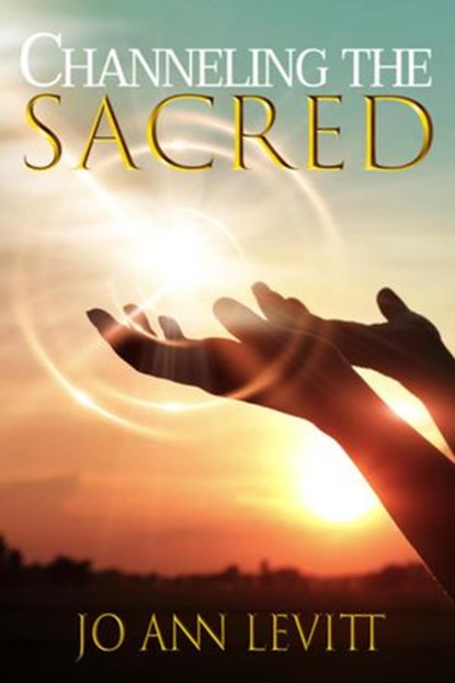 Channeling the Sacred: Activating Your Connection to Source, Levitt, Jo Ann - Ebook - 9781951694227