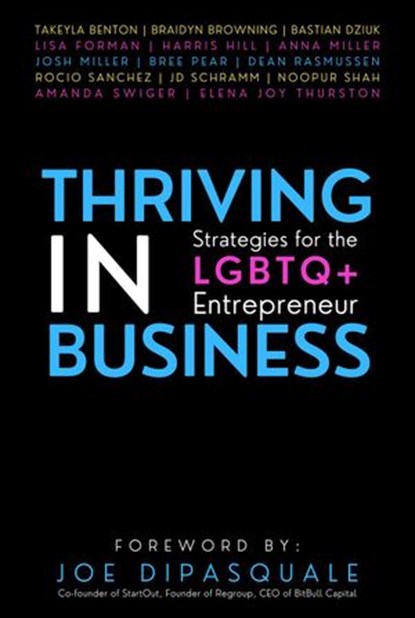 Thriving in Business: Strategies for the LGBTQ+ Entrepreneur, Takeyla Benton ; Braidyn Browning ; Bastian Dziuk ; Lisa Forman ; Harris Hill ; Anna Miller ; Josh Miller ; Bree Pear ; Dean Rasmussen ; Rocio Sanchez ; JD Schramm ; Noopur Shah ; Amanda Swiger ; Elena Joy Thurston - Ebook - 9781951694777