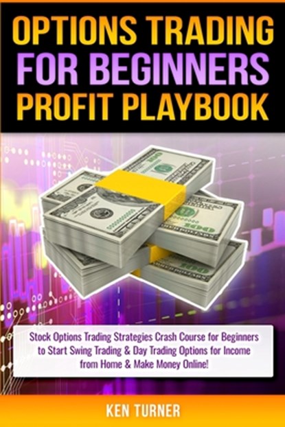 Options Trading Profit Playbook: Stock Options Trading Strategies Crash Course for Beginners to Start Swing Trading & Day Trading Options for Income f, Ken Turner - Paperback - 9781951755263