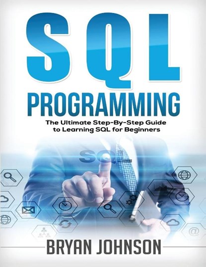 SQL Programming The Ultimate Step-By-Step Guide to Learning SQL for Beginners, Bryan Johnson - Paperback - 9781951764296
