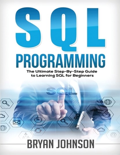 SQL Programming The Ultimate Step-By-Step Guide to Learning SQL for Beginners, Bryan Johnson - Paperback - 9781951764296