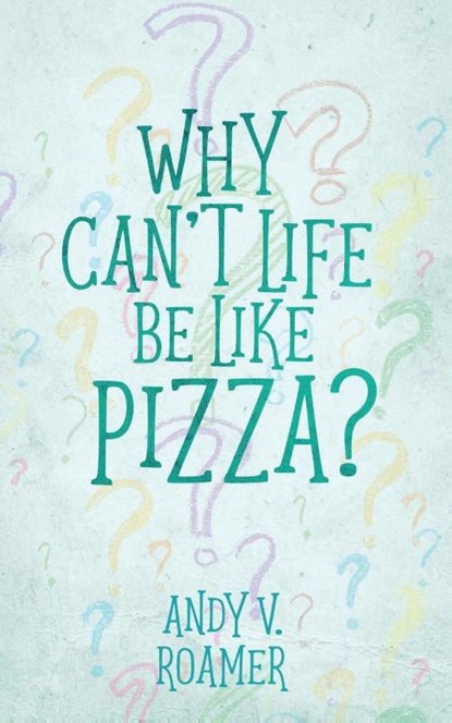 Why Can't Life Be Like Pizza?, Andy V Roamer - Paperback - 9781951880675
