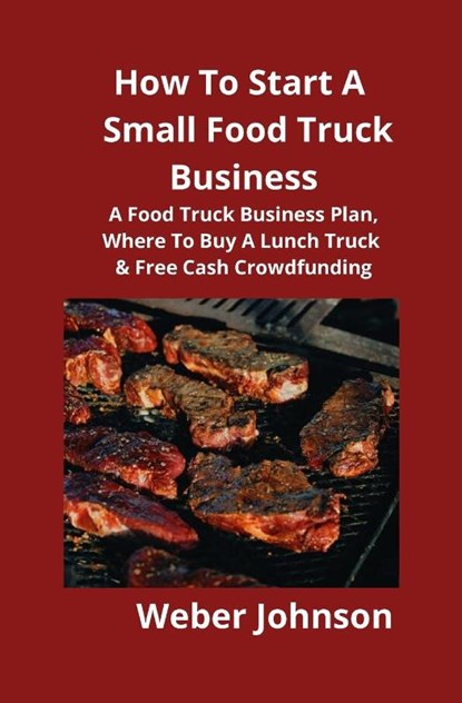 How To Start A Small Food Truck Business, Weber Johnson - Paperback - 9781951929121