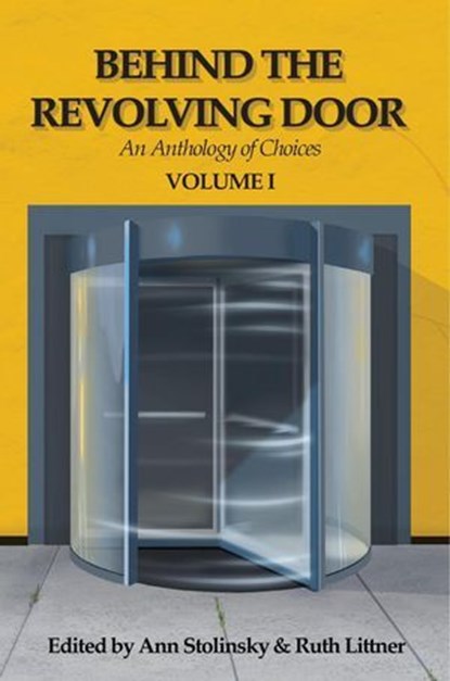 Behind the Revolving Door, an Anthology of Choices, Volume I, Ann Stolinsky ; Ruth Littner ; Joachim Heijndermans ; Jonathan Maberry ; Charley Heenon ; Don Reilly ; Rik Hoskin ; Beth Goder ; Chris Bauer ; Carol Gyzander ; Marisca Pichette ; Joanne McLaughlin ; Susan Shwartz ; L.H. Phillips ; Carson Buckingham ; Phil - Ebook - 9781951967079