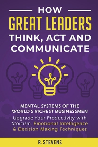 How Great Leaders Think, Act and Communicate, R Stevens - Paperback - 9781951999100