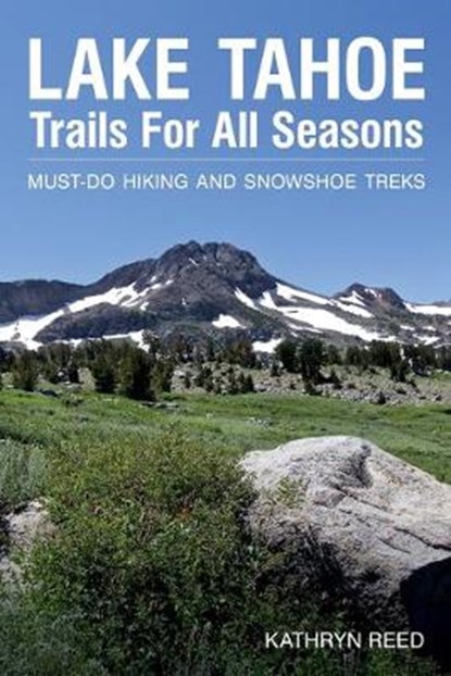Lake Tahoe Trails For All Seasons: Must-Do Hiking and Snowshoe Treks, Kathryn Reed - Paperback - 9781952003042