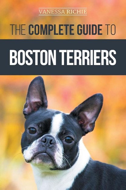 The Complete Guide to Boston Terriers, Vanessa Richie - Paperback - 9781952069093