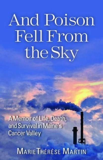 And Poison Fell from the Sky: A Memoir of Life, Death, and Survival in Maine's Cancer Valley, Marie Thérèse Martin - Paperback - 9781952143397
