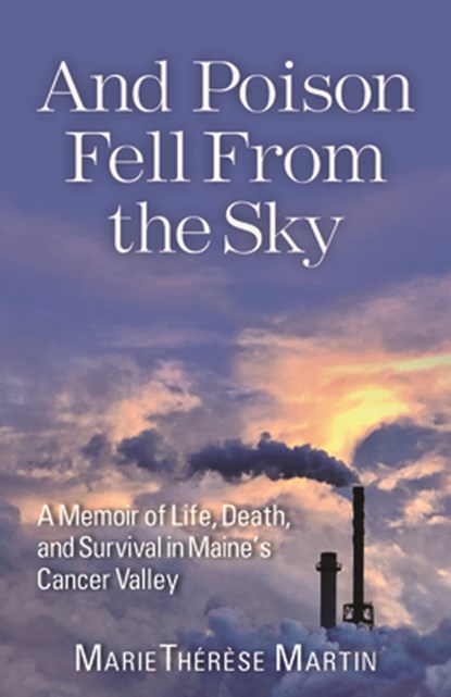 And Poison Fell from the Sky: A Memoir of Life, Death, and Survival in Maine's Cancer Valley, Marie Thérèse Martin - Paperback - 9781952143397