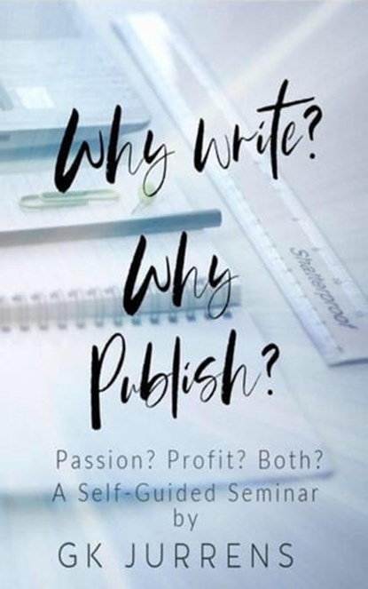 Why Write? Why Publish? Passion? Profit? Both?, GK Jurrens - Ebook - 9781952165122